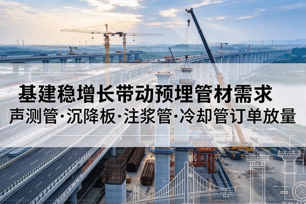 宜州基建稳增长带动预埋监测管材需求,声测管、沉降板、注浆管订单持续放量