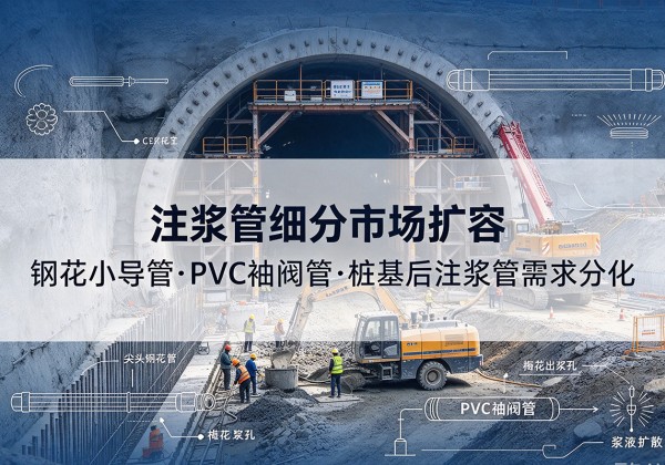 宜州注浆管细分市场扩容，隧道钢花小导管、PVC 袖阀管、桩基后注浆管需求分化